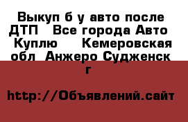 Выкуп б/у авто после ДТП - Все города Авто » Куплю   . Кемеровская обл.,Анжеро-Судженск г.